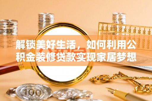 罗定解锁美好生活，如何利用公积金装修贷款实现家居梦想