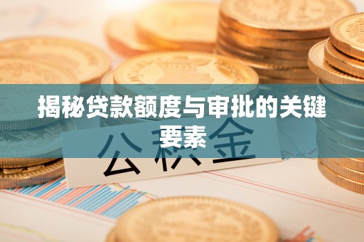 罗定揭秘贷款额度与审批的关键要素