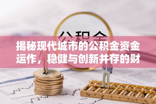 罗定揭秘现代城市的公积金资金运作，稳健与创新并存的财富管理之道