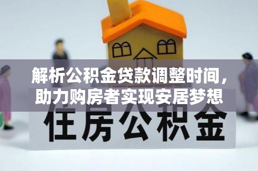 罗定解析公积金贷款调整时间，助力购房者实现安居梦想
