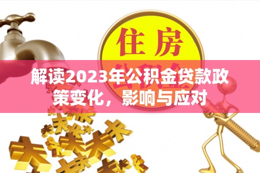 罗定解读2023年公积金贷款政策变化，影响与应对