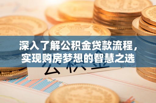 罗定深入了解公积金贷款流程，实现购房梦想的智慧之选