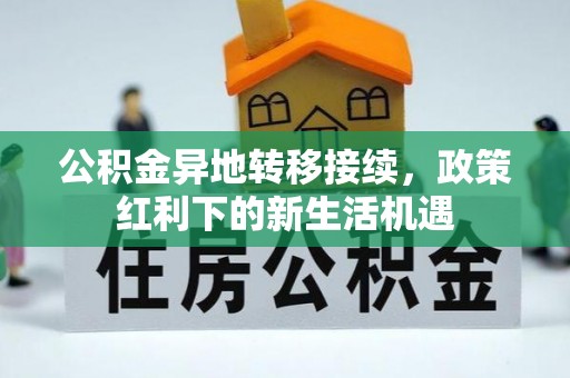 罗定公积金异地转移接续，政策红利下的新生活机遇