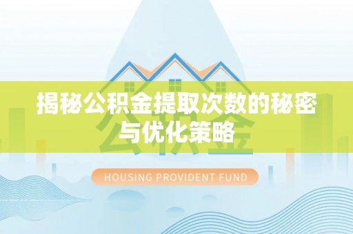 罗定揭秘公积金提取次数的秘密与优化策略