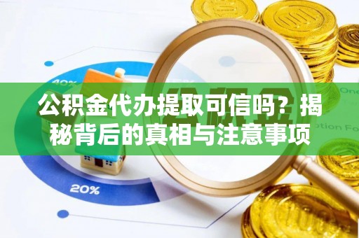 罗定公积金代办提取可信吗？揭秘背后的真相与注意事项