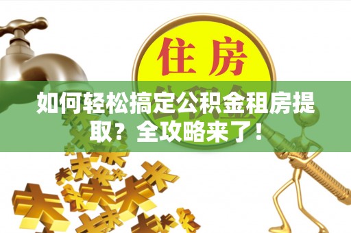 罗定如何轻松搞定公积金租房提取？全攻略来了！