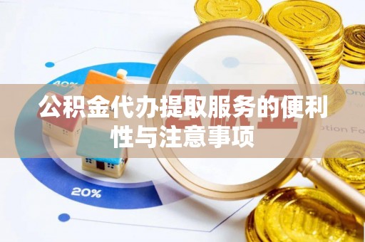 罗定公积金代办提取服务的便利性与注意事项