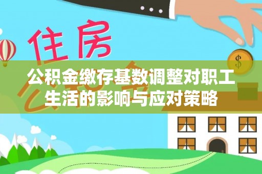 罗定公积金缴存基数调整对职工生活的影响与应对策略
