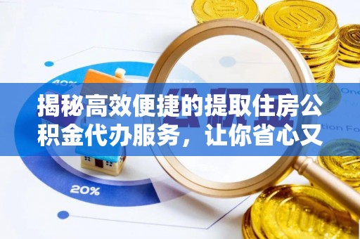 罗定揭秘高效便捷的提取住房公积金代办服务，让你省心又省力