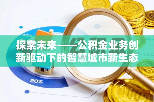 罗定探索未来——公积金业务创新驱动下的智慧城市新生态