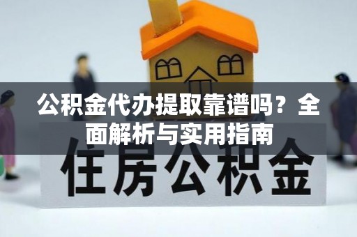 罗定公积金代办提取靠谱吗？全面解析与实用指南