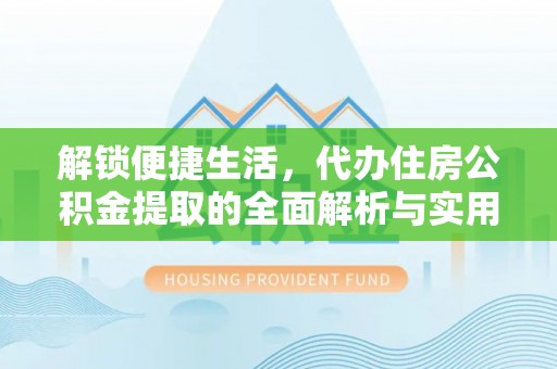 罗定解锁便捷生活，代办住房公积金提取的全面解析与实用指南