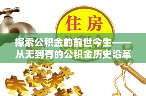 罗定探索公积金的前世今生——从无到有的公积金历史沿革