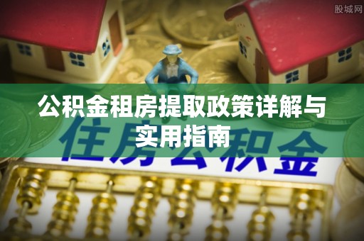 罗定公积金租房提取政策详解与实用指南