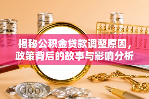 罗定揭秘公积金贷款调整原因，政策背后的故事与影响分析