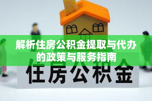 罗定解析住房公积金提取与代办的政策与服务指南
