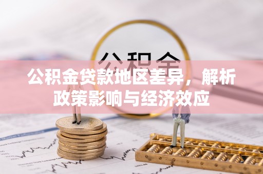 罗定公积金贷款地区差异，解析政策影响与经济效应