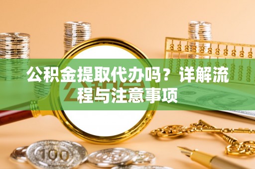 罗定公积金提取代办吗？详解流程与注意事项