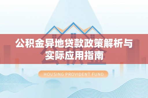 罗定公积金异地贷款政策解析与实际应用指南