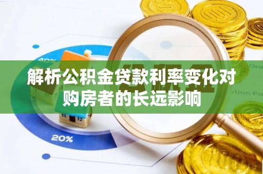 罗定解析公积金贷款利率变化对购房者的长远影响