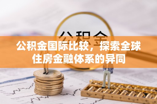 罗定公积金国际比较，探索全球住房金融体系的异同
