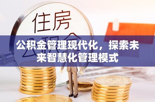罗定公积金管理现代化，探索未来智慧化管理模式