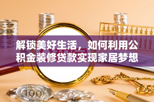 罗定解锁美好生活，如何利用公积金装修贷款实现家居梦想