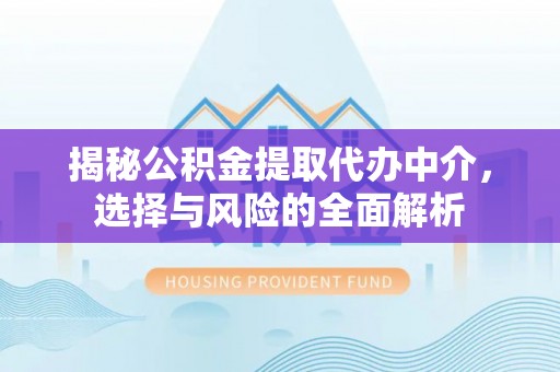 罗定揭秘公积金提取代办中介，选择与风险的全面解析