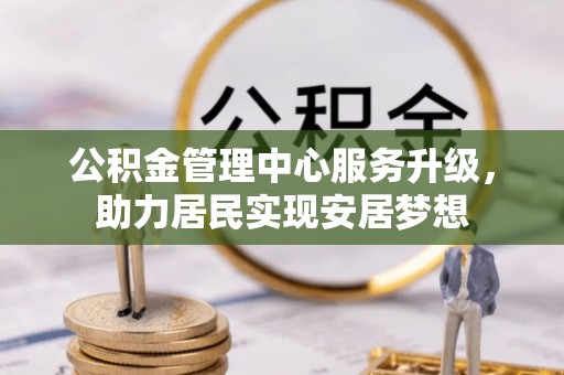 罗定公积金管理中心服务升级，助力居民实现安居梦想