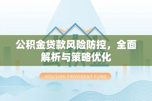 罗定公积金贷款风险防控，全面解析与策略优化