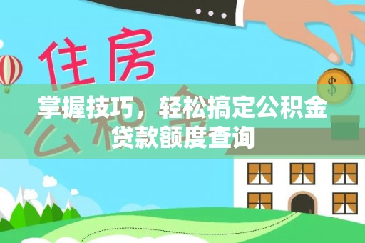 罗定掌握技巧，轻松搞定公积金贷款额度查询