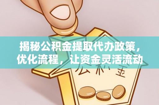 罗定揭秘公积金提取代办政策，优化流程，让资金灵活流动