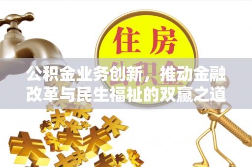 罗定公积金业务创新，推动金融改革与民生福祉的双赢之道