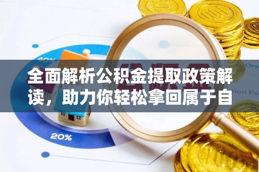 罗定全面解析公积金提取政策解读，助力你轻松拿回属于自己的钱