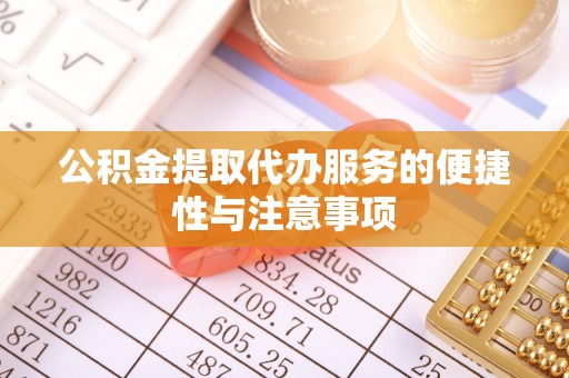 罗定公积金提取代办服务的便捷性与注意事项