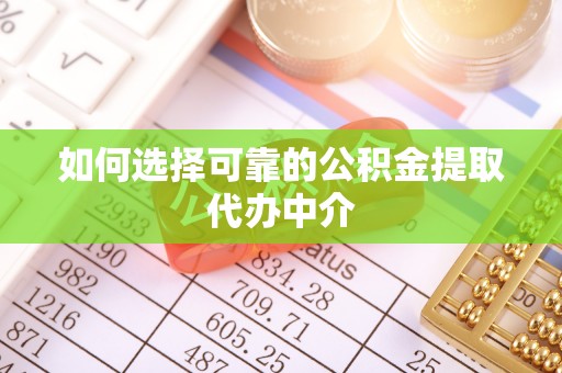 罗定如何选择可靠的公积金提取代办中介