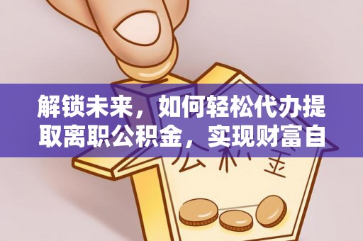罗定解锁未来，如何轻松代办提取离职公积金，实现财富自由的第一步