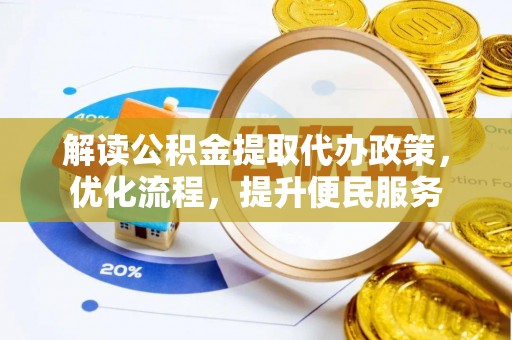 罗定解读公积金提取代办政策，优化流程，提升便民服务