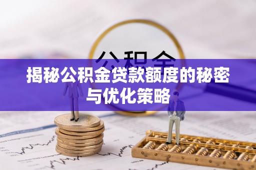 罗定揭秘公积金贷款额度的秘密与优化策略