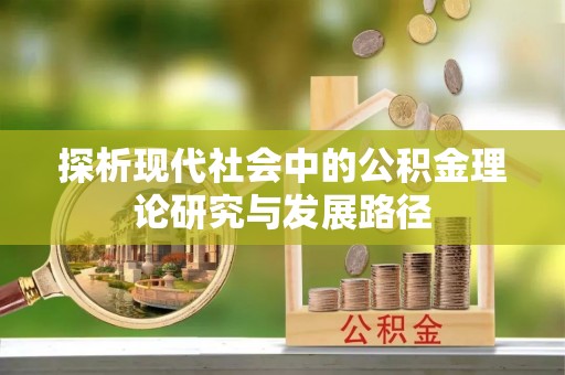 罗定探析现代社会中的公积金理论研究与发展路径