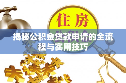 罗定揭秘公积金贷款申请的全流程与实用技巧