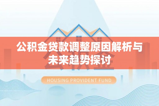 罗定公积金贷款调整原因解析与未来趋势探讨
