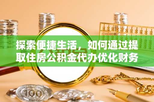 罗定探索便捷生活，如何通过提取住房公积金代办优化财务规划