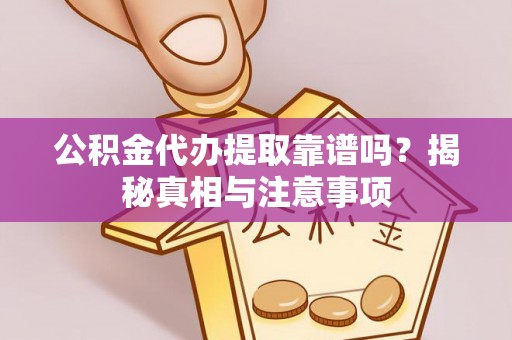 罗定公积金代办提取靠谱吗？揭秘真相与注意事项