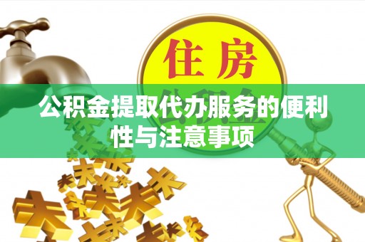 罗定公积金提取代办服务的便利性与注意事项