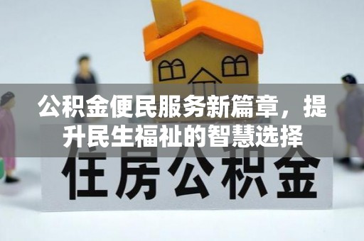 罗定公积金便民服务新篇章，提升民生福祉的智慧选择