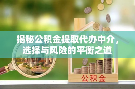 罗定揭秘公积金提取代办中介，选择与风险的平衡之道