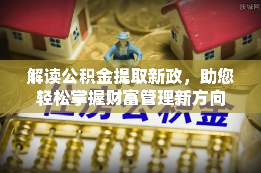 罗定解读公积金提取新政，助您轻松掌握财富管理新方向
