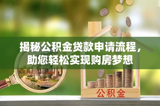 罗定揭秘公积金贷款申请流程，助您轻松实现购房梦想