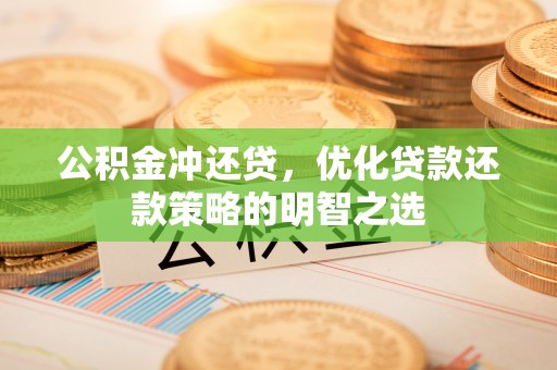 罗定公积金冲还贷，优化贷款还款策略的明智之选
